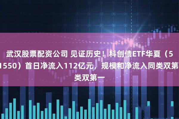 武汉股票配资公司 见证历史！科创债ETF华夏（551550）首日净流入112亿元，规模和净流入同类双第一