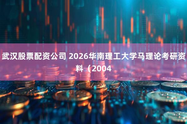 武汉股票配资公司 2026华南理工大学马理论考研资料（2004