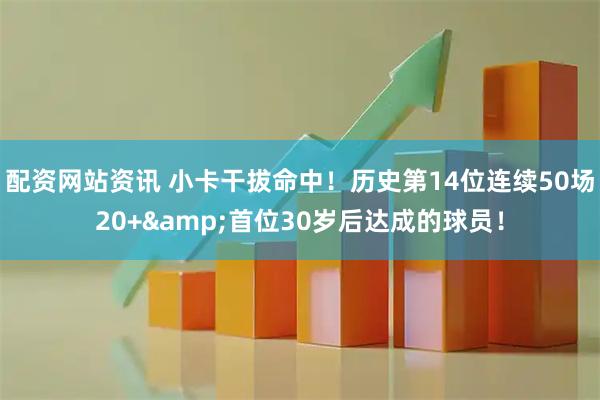 配资网站资讯 小卡干拔命中！历史第14位连续50场20+&首位30岁后达成的球员！