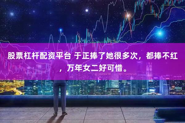 股票杠杆配资平台 于正捧了她很多次，都捧不红，万年女二好可惜。
