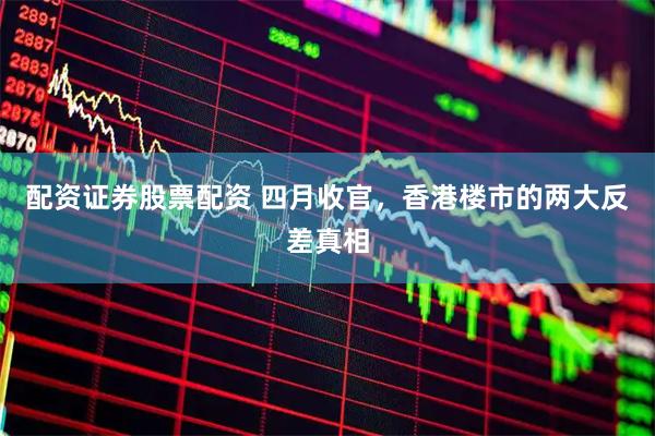 配资证券股票配资 四月收官，香港楼市的两大反差真相